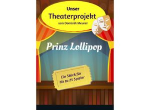 9783741852374 - Unser Theaterprojekt Band 3 - Prinz Lollipop - Dominik Meurer Kartoniert (TB)