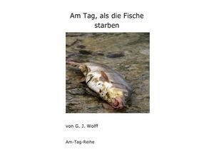 9783741855894 - Am Tag als die Fische starben - Gerhard Wolff Kartoniert (TB) 9783741855894 - Am Tag als die Fische starben - Gerhard Wolff Kartoniert (TB)