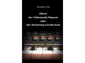 9783741861017 - Albert der Volksmusik-Migrant oder Die Marketing-Gesellschaft - Alexander Falk Kartoniert (TB)