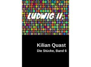 9783741864704 - Die Stücke Band 6 - LUDWIG II - Kilian Quast Kartoniert (TB)