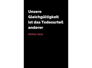 9783741882128 - Unsere Gleichgültigkeit ist das Todesurteil anderer - Anton Jaru Kartoniert (TB)