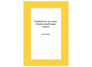 9783741885822 - Glücklich ist wer seine Glücksvorstellungen vergisst - Jens Lipski Kartoniert (TB)