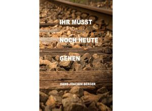 9783741887567 - Ihr müsst noch heute gehen - Hans-Joachim Berger Kartoniert (TB)