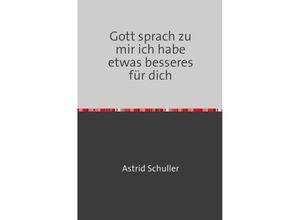 9783741893124 - Gott sprach zu mir ich habe etwas besseres für dich - Astrid Schuller Kartoniert (TB)