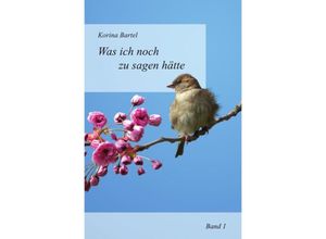 9783741894176 - Was ich noch zu sagen hätte - Korina Bartel Kartoniert (TB)