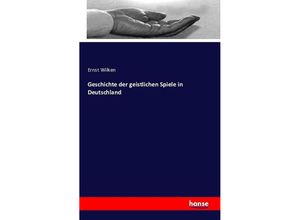 9783742806468 - Geschichte der geistlichen Spiele in Deutschland - Ernst Wilken Kartoniert (TB)