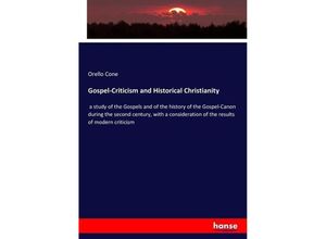 9783742874566 - Gospel-Criticism and Historical Christianity a study of the Gospels and of the history of the Gospel-Canon during the second century with a consideration of the results of modern criticism - Orello Cone Kartoniert (TB)