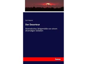 9783742888877 - Der Deserteur Dramatisches Zeitgemälde in four acts and in prose  von einem ehemaligen Soldaten K Heyner - Carl Heyner Kartoniert (TB)