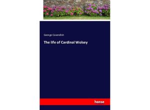 9783743306264 - The life of Cardinal Wolsey - George Cavendish Kartoniert (TB)