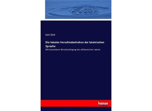 9783743316003 - Die lokalen Verschiedenheiten der lateinischen Sprache - Karl Sittl Kartoniert (TB)