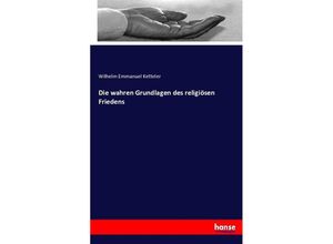 9783743455528 - Die wahren Grundlagen des religiösen Friedens - Wilhelm Emmanuel von Ketteler Kartoniert (TB)