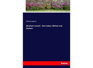 9783743620759 - Abraham Lincoln - Sein Leben Wirken und Sterben - Félix Bungener Kartoniert (TB)