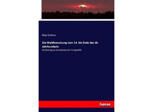 9783743661455 - Die Waldbenutzung vom 13 bis Ende des 18 Jahrhunderts - Max Endres Kartoniert (TB)