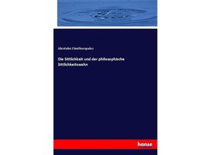 9783743680685 - Die Sittlichkeit und der philosophische Sittlichkeitswahn - Abroteles Eleutheropulos Kartoniert (TB)