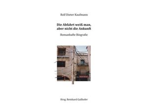 9783743931268 - Die Abfahrt weiß man aber nicht die Ankunft - Rolf Dieter Kaufmann Kartoniert (TB)