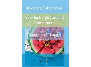 9783743942790 - Your luck is just around the corner! Happy food - happy mood! - Alexandra Slattenschek Kartoniert (TB)