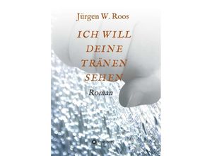 9783743973459 - ICH WILL DEINE TRÄNEN SEHEN - Juergen W Roos Kartoniert (TB)