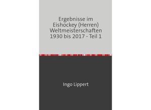 9783745018578 - Sportstatistik   Ergebnisse im Eishockey (Herren) Weltmeisterschaften 1930 bis 2017 - Teil 1 - Ingo Lippert Kartoniert (TB)