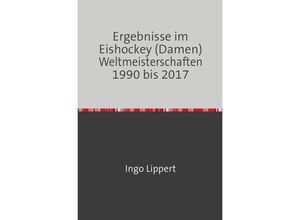 9783745019117 - Sportstatistik   Ergebnisse im Eishockey (Damen) Weltmeisterschaften 1990 bis 2017 - Ingo Lippert Kartoniert (TB)