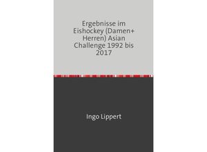 9783745019933 - Sportstatistik   Ergebnisse im Eishockey (Damen+Herren) Asian Challenge 1992 bis 2017 - Ingo Lippert Kartoniert (TB)