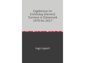 9783745020106 - Sportstatistik   Ergebnisse im Eishockey (Herren) Turniere in Dänemark 1970 bis 2017 - Ingo Lippert Kartoniert (TB)