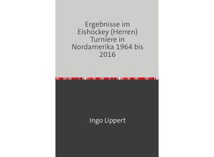 9783745020311 - Sportstatistik   Ergebnisse im Eishockey (Herren) Turniere in Nordamerika 1964 bis 2016 - Ingo Lippert Kartoniert (TB)