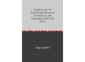 9783745020502 - Sportstatistik   Ergebnisse im Eishockey (Herren) Turniere in der Slowakei 1993 bis 2017 - Ingo Lippert Kartoniert (TB)