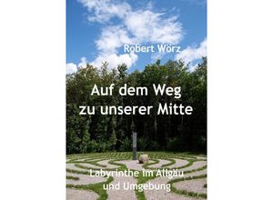 9783745051308 - Labyrinth-Bücher   Auf dem Weg zu unserer Mitte - Labyrinthe im Allgäu und Umgebung - Robert Wörz Kartoniert (TB)