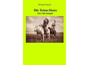 9783745053562 - Die Teton-Sioux - Ein Volk kämpft! - Michael Franzen Kartoniert (TB)