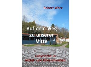 9783745071245 - Labyrinth-Bücher   Auf dem Weg zu unserer Mitte - Labyrinthe in Mittel- und Oberschwaben   Labyrinth-Bücher Bd3 - Robert Wörz Kartoniert (TB)