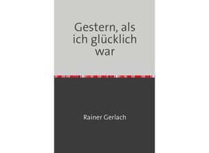 9783745075410 - Gestern als ich glücklich war - Rainer Gerlach Kartoniert (TB) 9783745075410 - Gestern als ich glücklich war - Rainer Gerlach Kartoniert (TB)