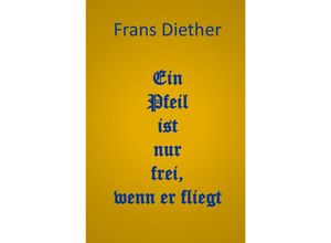 9783745077100 - Ein Pfeil ist nur frei wenn er fliegt - Frans Diether Kartoniert (TB)