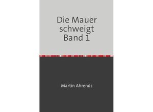 9783745079135 - Die Mauer schweigt Die Mauer schweigt Band 1 - Martin Ahrends Kartoniert (TB) 9783745079135 - Die Mauer schweigt Die Mauer schweigt Band 1 - Martin Ahrends Kartoniert (TB)