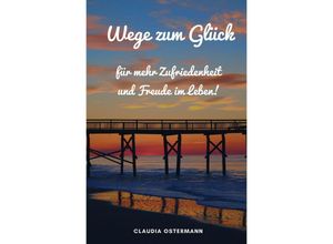 9783745094060 - Wege zum Glück für mehr Zufriedenheit und Freude im Leben! - Claudia Ostermann Kartoniert (TB)