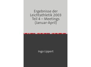 9783745094473 - Ergebnisse der Leichtathletik 2003 Teil 4 - Meetings (Januar-April) - Ingo Lippert Kartoniert (TB)