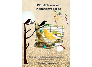 9783745096217 - Plötzlich war ein Kanarienvogel da - Ingrid A Steiner Kartoniert (TB)