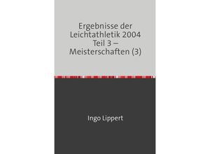 9783746700564 - Ergebnisse der Leichtathletik 2004 Teil 3 - Meisterschaften (3) - Ingo Lippert Kartoniert (TB)