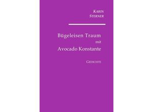 9783746701981 - Bügeleisen Traum mit Avocado Konstante Gedichte - Karin Sterner Kartoniert (TB)