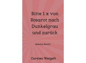 9783746713052 - Lyrik Band 1   Bitte 1 x von Rosarot nach Dunkelgrau und zurück - Carsten Weigelt Kartoniert (TB)