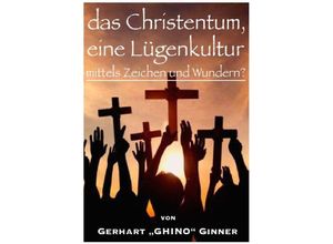 9783746713168 - das Christentum eine Lügenkultur mittels Zeichen und Wundern? - gerhart ginner Kartoniert (TB)