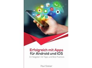 9783746714479 - Erfolgreich mit Apps für Android und iOS Ein Ratgeber mit Tipps und Best Practices   - Paul Stelzer Kartoniert (TB)