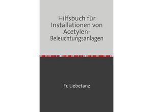 9783746725505 - Hilfsbuch für Installationen von Acetylen-Beleuchtungsanlagen - Fr Liebetanz Kartoniert (TB)