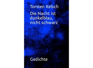 9783746746739 - Die Nacht ist dunkelblau nicht schwarz - Torsten Kelsch Kartoniert (TB)