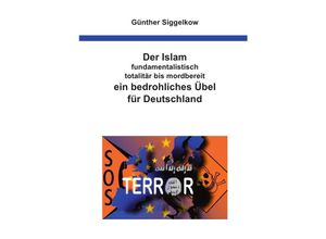 9783746760360 - Der Islam - fundamentalistisch totalitär bis mordbereit - ein bedrohliches Übel für Deutschland - Günther Siggelkow Kartoniert (TB)