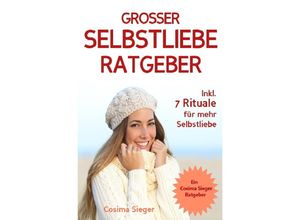 9783746761077 - Selbstliebe DER GROSSE SELBSTLIEBE RATGEBER! Wie Sie Ihre Selbstliebe aufbauen sich mit liebevollen Augen sehen lernen sich selbst lieben lernen und dauerhaft Ihr Selbstwertgefühl stärken - Cosima Sieger Kartoniert (TB)