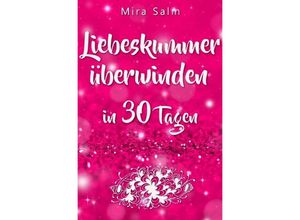 9783746761084 - Liebeskummer DAS GROSSE LIEBESKUMMER RECOVERY PROGRAMM! Wie Sie in 30 Tagen Ihren Liebeskummer überwinden den tiefen Schmerz heilen zurück in Ihre Kraft kommen in Liebe loslassen und frei und glücklich neu starten! - Mira Salm Kartoniert (TB)