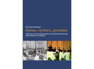 9783746769479 - Hüten richten gründen Rollen der Verfassungsgerichte in der Demokratisierung Deutschlands und Ungarns - Christian Boulanger Kartoniert (TB)