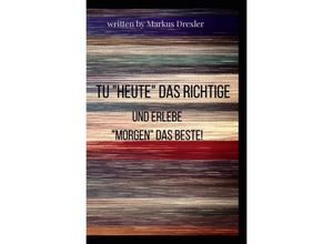 9783746779553 - Tu Heute das Richtige und erlebe Morgen das Beste! - Markus Drexler Kartoniert (TB)