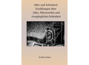 9783746795188 - Alter und Schönheit Erzählungen über Alter Älterwerden und (vergängliche) Schönheit - Eveline Huber Kartoniert (TB)