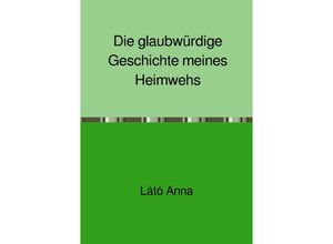 9783748517658 - Die glaubwürdige Geschichte meines Heimwehs - Anna Látó Kartoniert (TB)